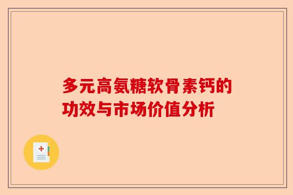 多元高氨糖软骨素钙的功效与市场价值分析