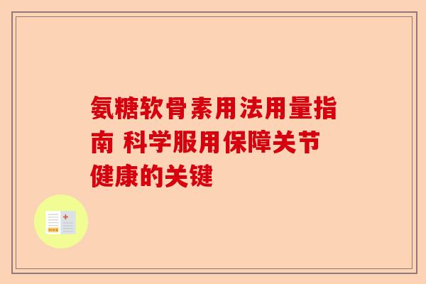 氨糖软骨素用法用量指南 科学服用保障关节健康的关键 氨糖软骨素用法用量指南 科学服用保障关节健康的关键