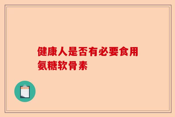 健康人是否有必要食用氨糖软骨素