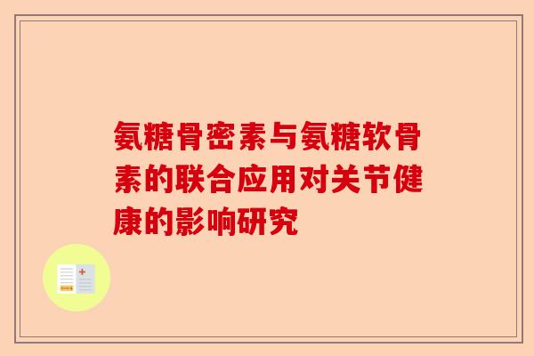 氨糖骨密素与氨糖软骨素的联合应用对关节健康的影响研究