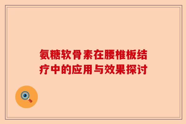 氨糖软骨素在腰椎板结疗中的应用与效果探讨