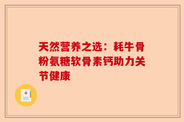天然营养之选：耗牛骨粉氨糖软骨素钙助力关节健康