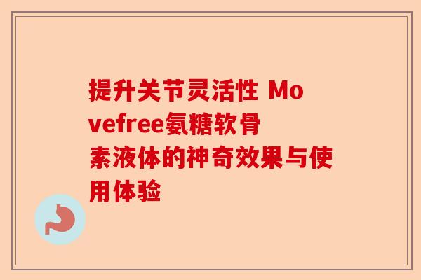 提升关节灵活性 Movefree氨糖软骨素液体的神奇效果与使用体验