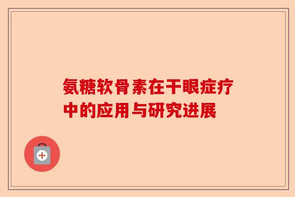 氨糖软骨素在干眼症疗中的应用与研究进展