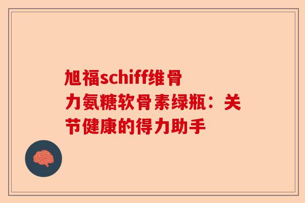 旭福schiff维骨力氨糖软骨素绿瓶：关节健康的得力助手