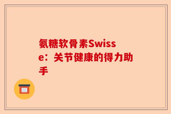 氨糖软骨素Swisse:关节健康的得力助手 氨糖软骨素Swisse:关节健康的得力助手