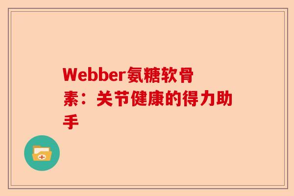 Webber氨糖软骨素：关节健康的得力助手