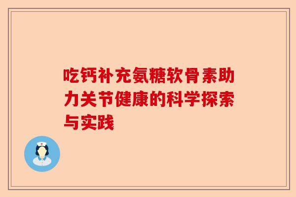 吃钙补充氨糖软骨素助力关节健康的科学探索与实践