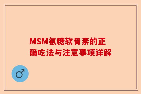 MSM氨糖软骨素的正确吃法与注意事项详解