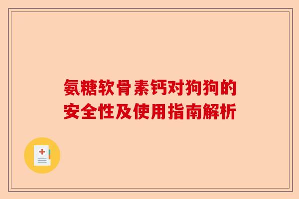 氨糖软骨素钙对狗狗的安全性及使用指南解析