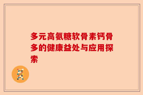 多元高氨糖软骨素钙骨多的健康益处与应用探索