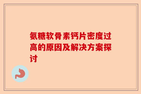 氨糖软骨素钙片密度过高的原因及解决方案探讨