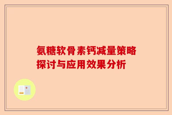 氨糖软骨素钙减量策略探讨与应用效果分析 氨糖软骨素钙减量策略探讨与应用效果分析