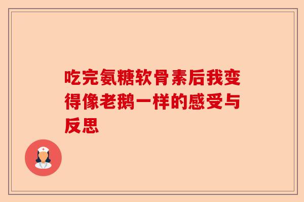 吃完氨糖软骨素后我变得像老鹅一样的感受与反思 吃完氨糖软骨素后我变得像老鹅一样的感受与反思