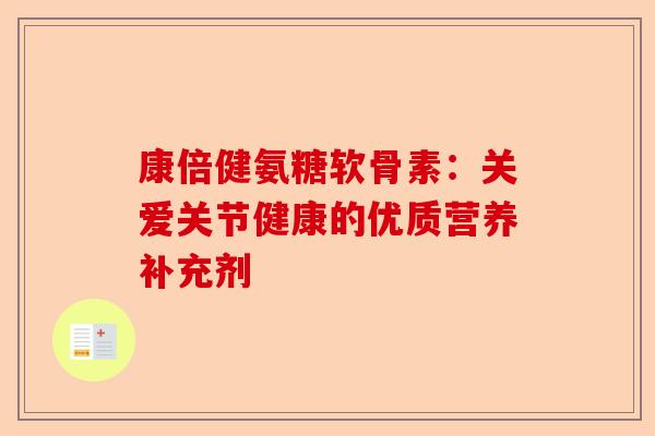 康倍健氨糖软骨素：关爱关节健康的优质营养补充剂