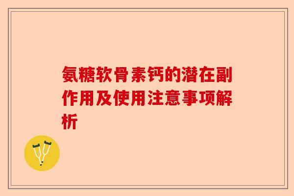 氨糖软骨素钙的潜在副作用及使用注意事项解析 氨糖软骨素钙的潜在副作用及使用注意事项解析