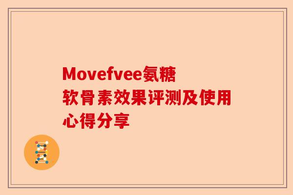 Movefvee氨糖软骨素效果评测及使用心得分享