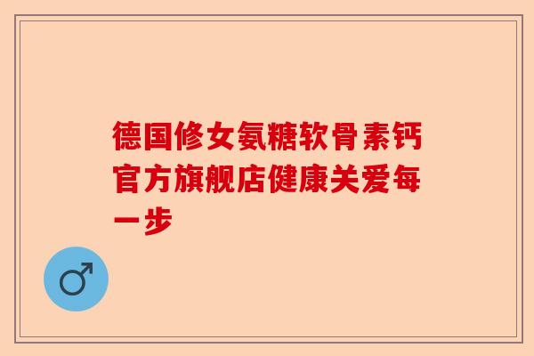 德国修女氨糖软骨素钙官方旗舰店健康关爱每一步