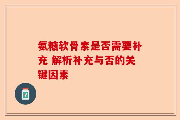 氨糖软骨素是否需要补充 解析补充与否的关键因素