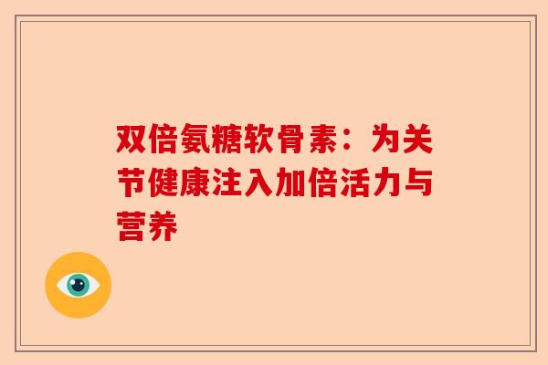 双倍氨糖软骨素：为关节健康注入加倍活力与营养