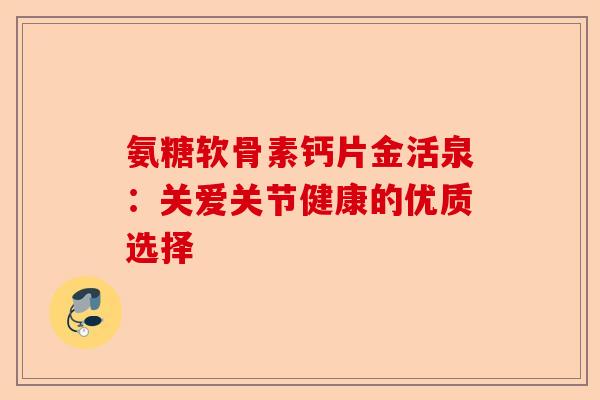 氨糖软骨素钙片金活泉：关爱关节健康的优质选择