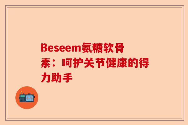 Beseem氨糖软骨素：呵护关节健康的得力助手
