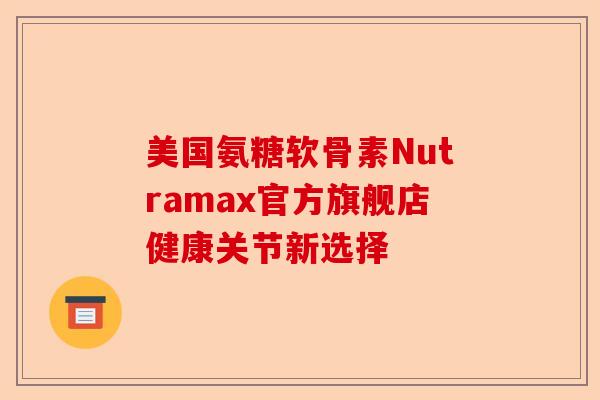 美国氨糖软骨素Nutramax官方旗舰店健康关节新选择