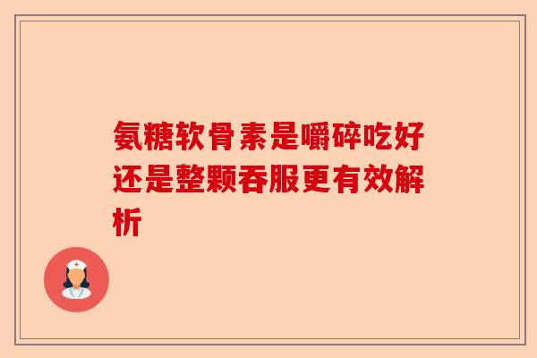 氨糖软骨素是嚼碎吃好还是整颗吞服更有效解析