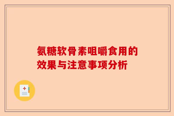 氨糖软骨素咀嚼食用的效果与注意事项分析