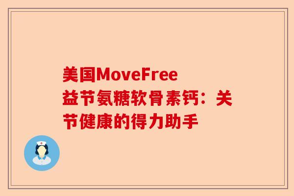 美国MoveFree益节氨糖软骨素钙:关节健康的得力助手 美国MoveFree益节氨糖软骨素钙:关节健康的得力助手
