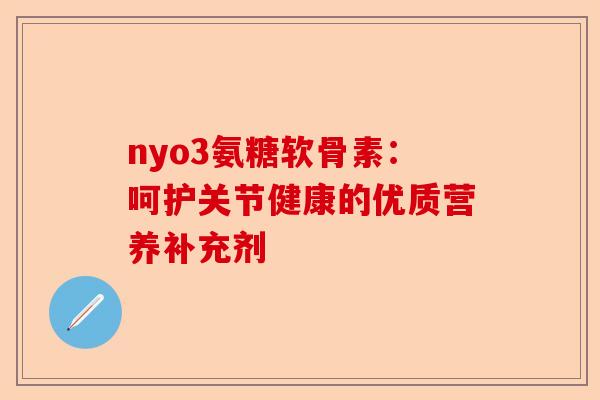 nyo3氨糖软骨素：呵护关节健康的优质营养补充剂