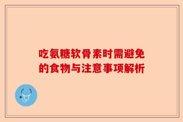 吃氨糖软骨素时需避免的食物与注意事项解析