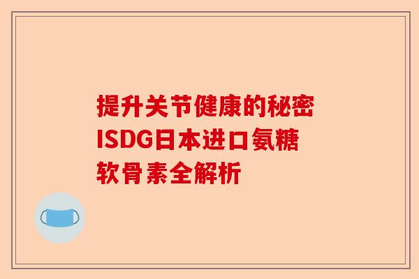 提升关节健康的秘密 ISDG日本进口氨糖软骨素全解析
