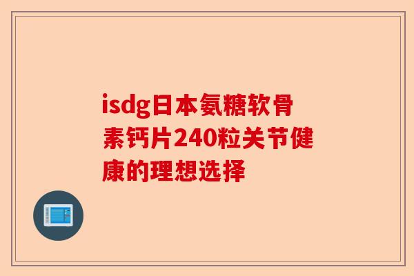 isdg日本氨糖软骨素钙片240粒关节健康的理想选择