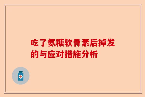 吃了氨糖软骨素后掉发的与应对措施分析