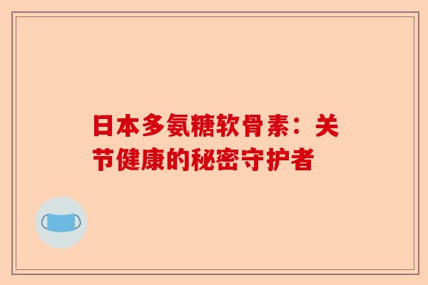 日本多氨糖软骨素：关节健康的秘密守护者