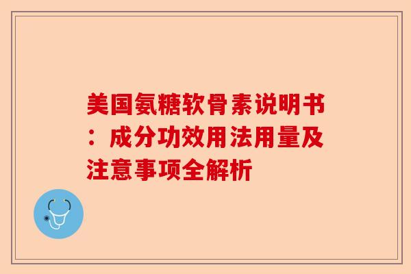 美国氨糖软骨素说明书：成分功效用法用量及注意事项全解析