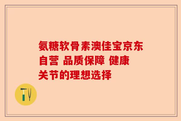 氨糖软骨素澳佳宝京东自营 品质保障 健康关节的理想选择