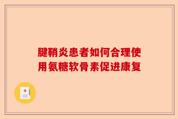 腱鞘炎患者如何合理使用氨糖软骨素促进康复 腱鞘炎患者如何合理使用氨糖软骨素促进康复