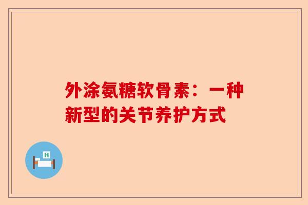 外涂氨糖软骨素：一种新型的关节养护方式
