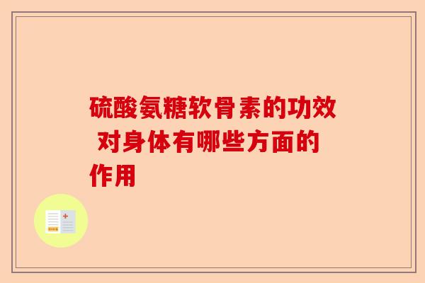 硫酸氨糖软骨素的功效 对身体有哪些方面的作用