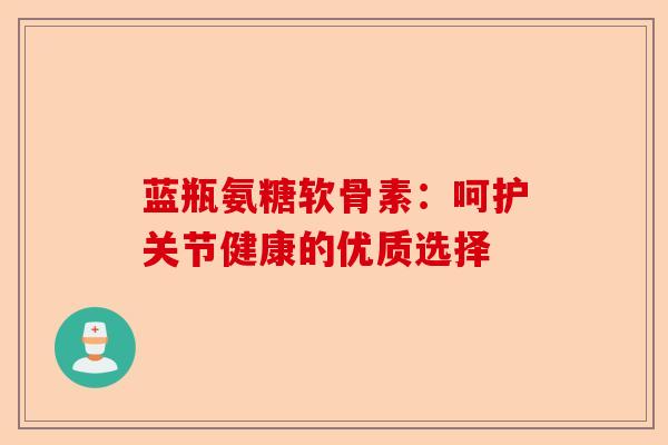 蓝瓶氨糖软骨素：呵护关节健康的优质选择