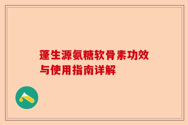 蓬生源氨糖软骨素功效与使用指南详解
