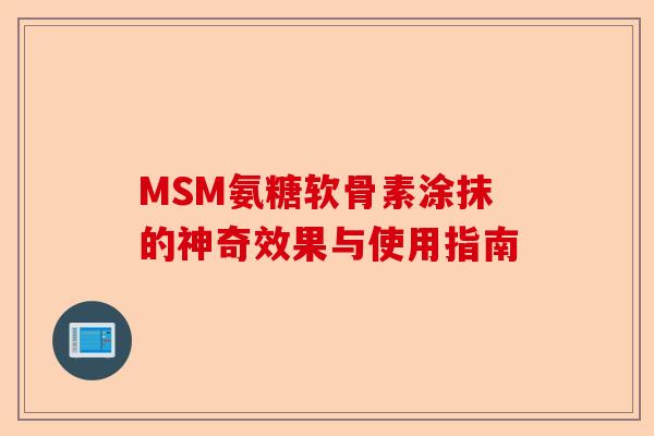 MSM氨糖软骨素涂抹的神奇效果与使用指南 MSM氨糖软骨素涂抹的神奇效果与使用指南