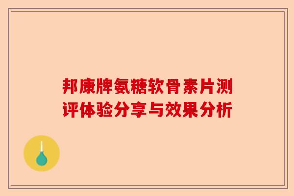 邦康牌氨糖软骨素片测评体验分享与效果分析