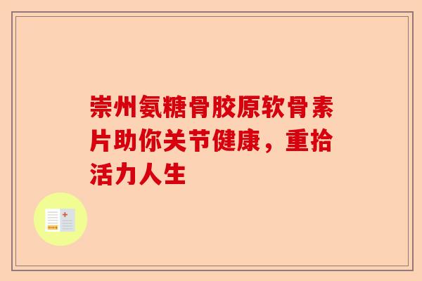 崇州氨糖骨胶原软骨素片助你关节健康，重拾活力人生