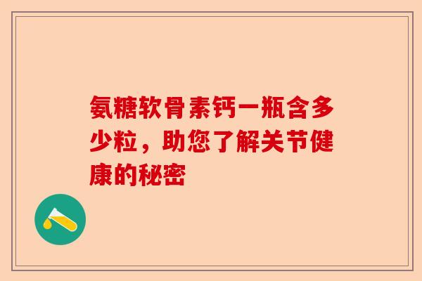 氨糖软骨素钙一瓶含多少粒，助您了解关节健康的秘密