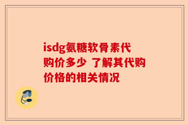 isdg氨糖软骨素代购价多少 了解其代购价格的相关情况