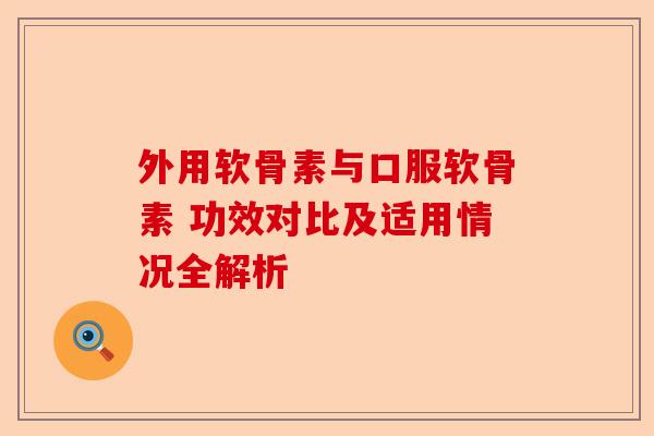 外用软骨素与口服软骨素 功效对比及适用情况全解析