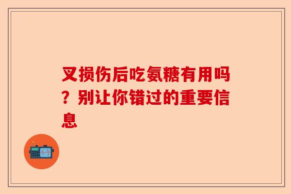 叉损伤后吃氨糖有用吗?别让你错过的重要信息 叉损伤后吃氨糖有用吗?别让你错过的重要信息